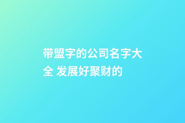 带盟字的公司名字大全 发展好聚财的-第1张-公司起名-玄机派